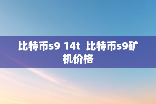 比特币s9 14t  比特币s9矿机价格