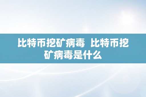 比特币挖矿病毒  比特币挖矿病毒是什么