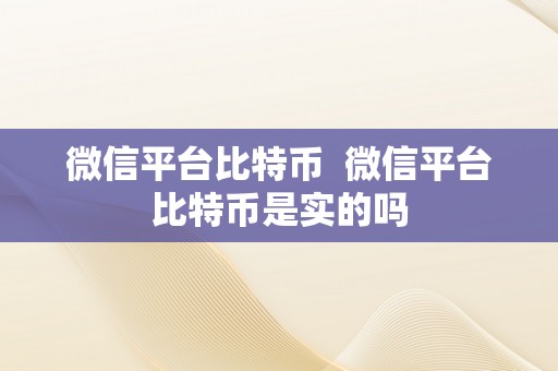 微信平台比特币  微信平台比特币是实的吗