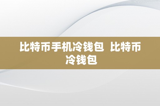 比特币手机冷钱包  比特币 冷钱包