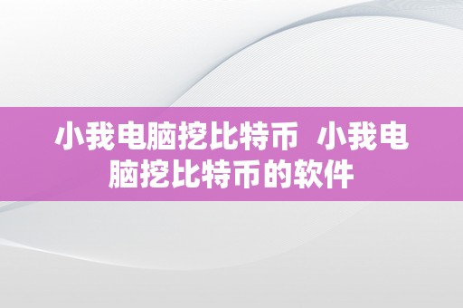 小我电脑挖比特币  小我电脑挖比特币的软件