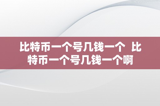 比特币一个号几钱一个  比特币一个号几钱一个啊