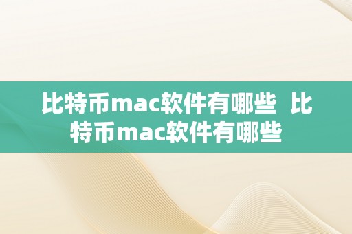 比特币mac软件有哪些  比特币mac软件有哪些