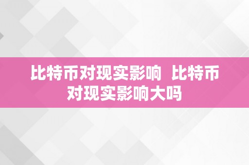 比特币对现实影响  比特币对现实影响大吗