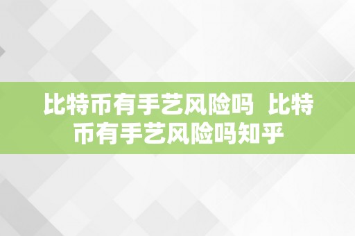 比特币有手艺风险吗  比特币有手艺风险吗知乎