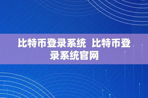 比特币登录系统  比特币登录系统官网