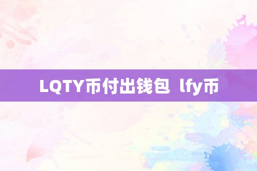 LQTY币付出钱包  lfy币