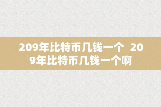 209年比特币几钱一个  209年比特币几钱一个啊