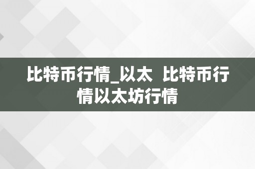 比特币行情_以太  比特币行情以太坊行情