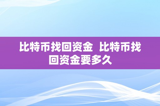 比特币找回资金  比特币找回资金要多久