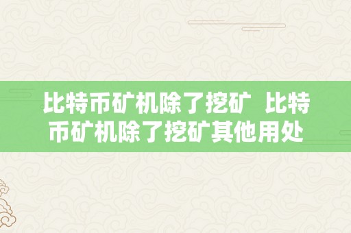 比特币矿机除了挖矿  比特币矿机除了挖矿其他用处