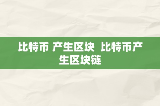 比特币 产生区块  比特币产生区块链