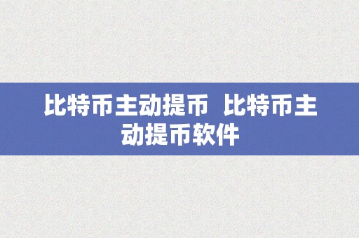 比特币主动提币  比特币主动提币软件