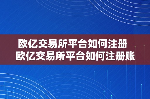 欧亿交易所平台如何注册  欧亿交易所平台如何注册账号