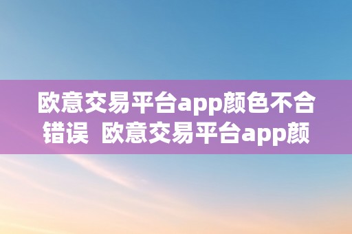 欧意交易平台app颜色不合错误  欧意交易平台app颜色不合错误怎么办