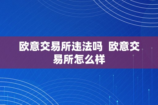 欧意交易所违法吗  欧意交易所怎么样