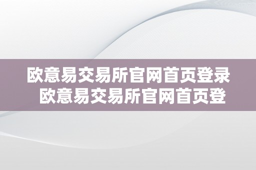 欧意易交易所官网首页登录  欧意易交易所官网首页登录入口