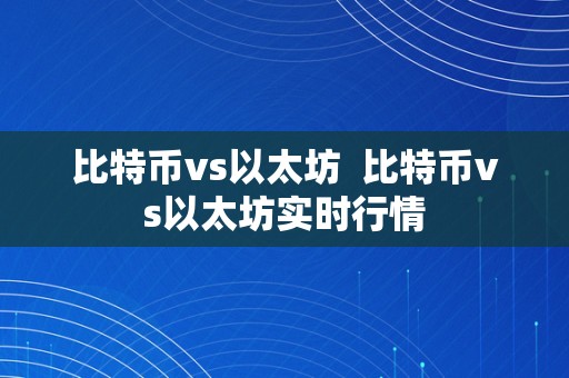 比特币vs以太坊  比特币vs以太坊实时行情