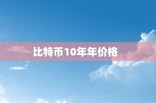 比特币10年年价格  