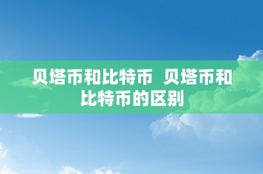 贝塔币和比特币  贝塔币和比特币的区别