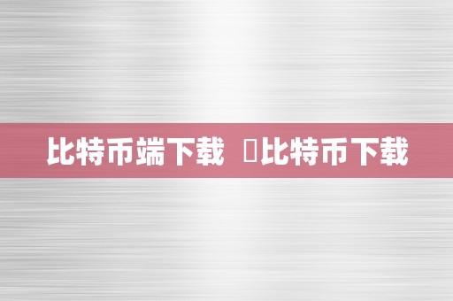 比特币端下载  犇比特币下载