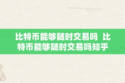 比特币能够随时交易吗  比特币能够随时交易吗知乎