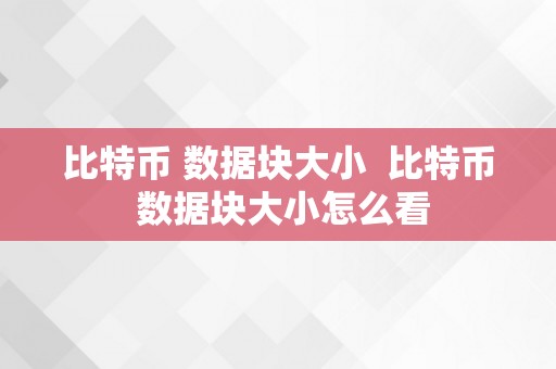 比特币 数据块大小  比特币 数据块大小怎么看