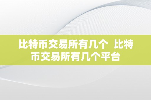 比特币交易所有几个  比特币交易所有几个平台