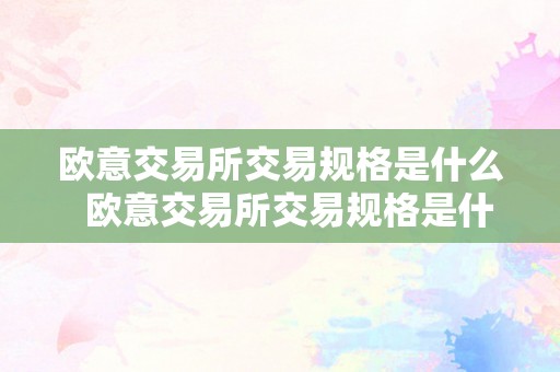 欧意交易所交易规格是什么  欧意交易所交易规格是什么意思啊