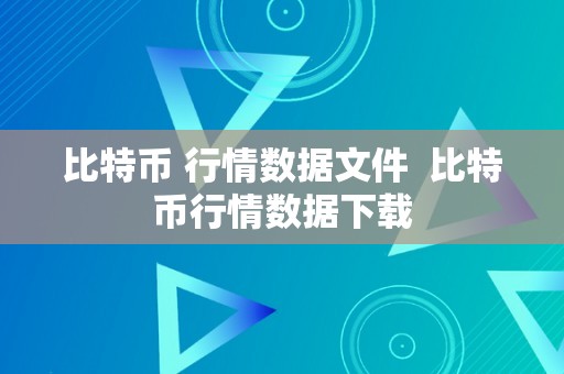 比特币 行情数据文件  比特币行情数据下载