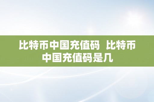 比特币中国充值码  比特币中国充值码是几