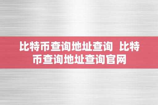 比特币查询地址查询  比特币查询地址查询官网