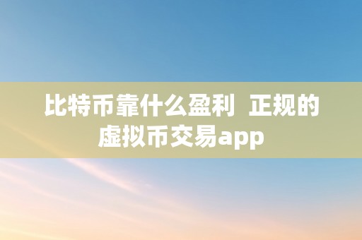 比特币靠什么盈利  正规的虚拟币交易app