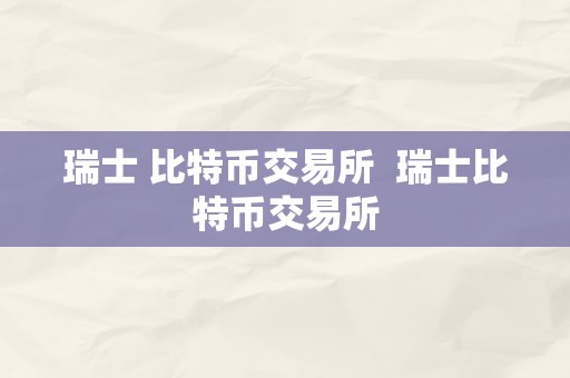 瑞士 比特币交易所  瑞士比特币交易所