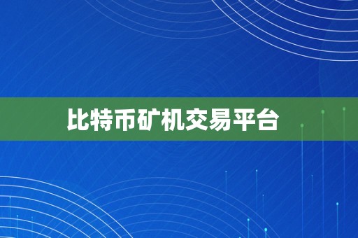 比特币矿机交易平台  