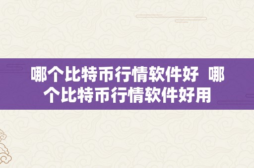 哪个比特币行情软件好  哪个比特币行情软件好用