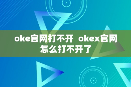 oke官网打不开  okex官网怎么打不开了