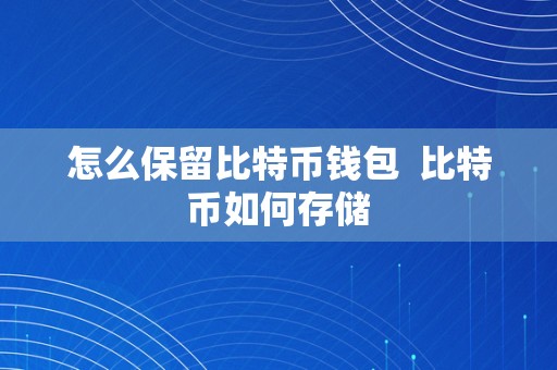 怎么保留比特币钱包  比特币如何存储