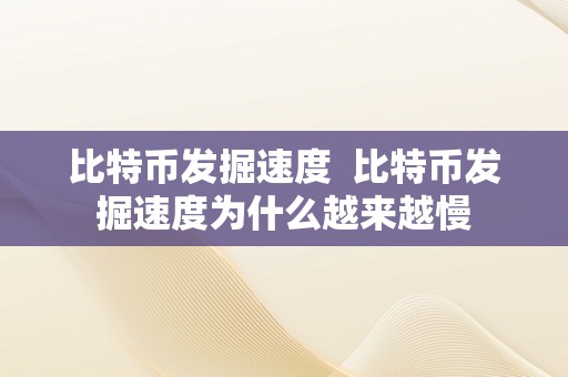 比特币发掘速度  比特币发掘速度为什么越来越慢