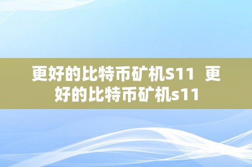 更好的比特币矿机S11  更好的比特币矿机s11