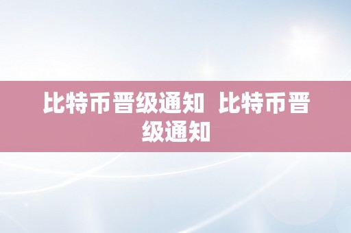 比特币晋级通知  比特币晋级通知