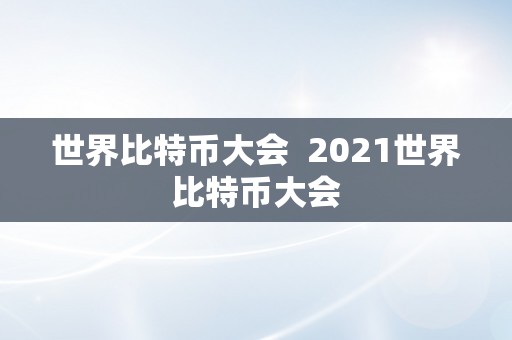 世界比特币大会  2021世界比特币大会