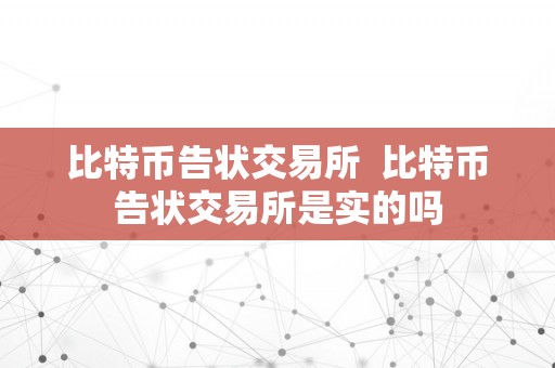 比特币告状交易所  比特币告状交易所是实的吗