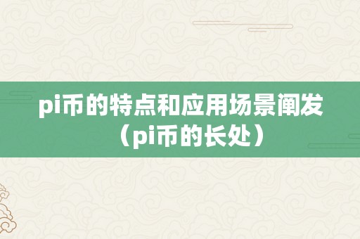 pi币的特点和应用场景阐发（pi币的长处）