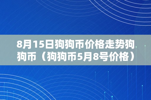 8月15日狗狗币价格走势狗狗币（狗狗币5月8号价格）