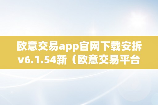 欧意交易app官网下载安拆v6.1.54新（欧意交易平台）