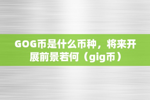 GOG币是什么币种，将来开展前景若何（gig币）