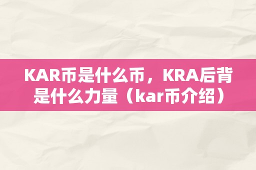 KAR币是什么币，KRA后背是什么力量（kar币介绍）