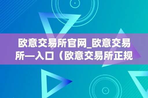 欧意交易所官网_欧意交易所—入口（欧意交易所正规吗）