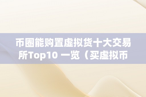 币圈能购置虚拟货十大交易所Top10 一览（买虚拟币平台）